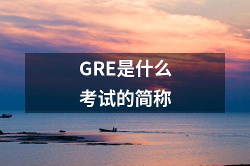 GRE是什么考試的簡稱