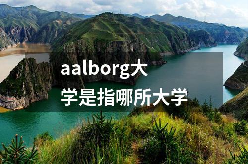 aalborg大學(xué)是指哪所大學(xué)