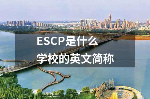 ESCP是什么學(xué)校的英文簡(jiǎn)稱