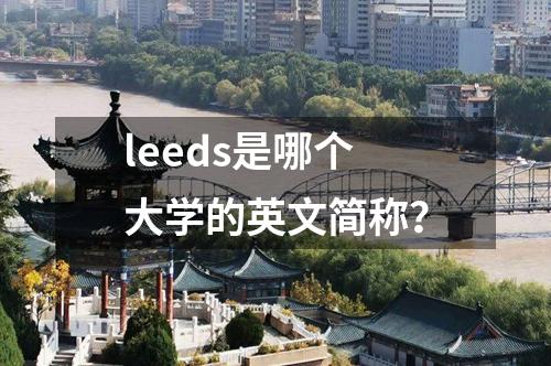 leeds是哪個(gè)大學(xué)的英文簡(jiǎn)稱？