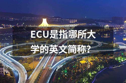 ECU是指哪所大學(xué)的英文簡(jiǎn)稱？