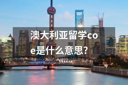 澳大利亞留學(xué)coe是什么意思?