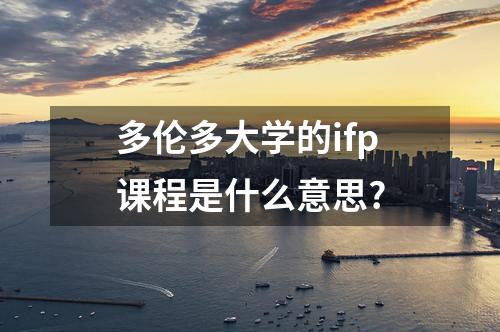 多倫多大學(xué)的ifp課程是什么意思?