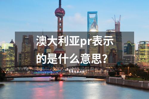 澳大利亞pr表示的是什么意思？