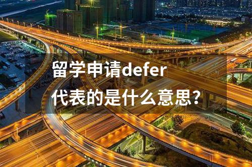 留學(xué)申請(qǐng)defer代表的是什么意思？