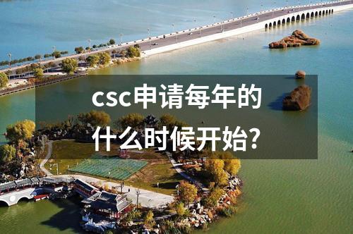 csc申請(qǐng)每年的什么時(shí)候開(kāi)始?