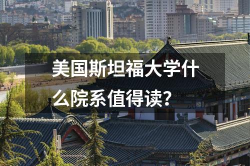 美國斯坦福大學(xué)什么院系值得讀？