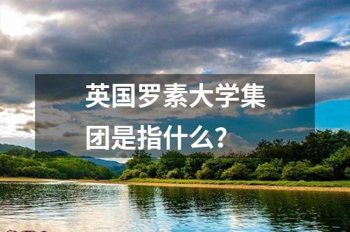 英國羅素大學(xué)集團是指什么？