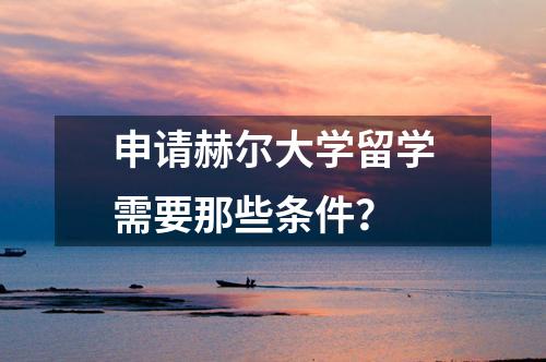 申請赫爾大學(xué)留學(xué)需要那些條件？