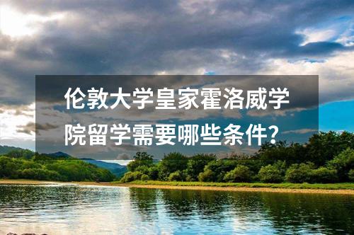 倫敦大學(xué)皇家霍洛威學(xué)院留學(xué)需要哪些條件？