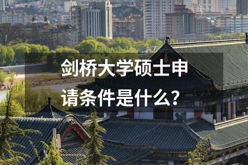 劍橋大學(xué)碩士申請條件是什么？