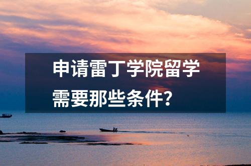 申請(qǐng)雷丁學(xué)院留學(xué)需要那些條件？