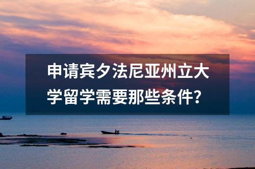 申請(qǐng)賓夕法尼亞州立大學(xué)留學(xué)需要那些條件？