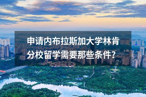 申請內(nèi)布拉斯加大學林肯分校留學需要那些條件？