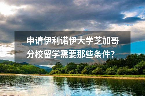 申請(qǐng)伊利諾伊大學(xué)芝加哥分校留學(xué)需要那些條件？