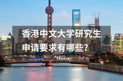 香港中文大學研究生申請要求有哪些？