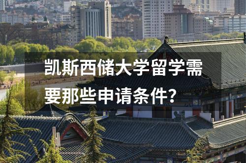 凱斯西儲(chǔ)大學(xué)留學(xué)需要那些申請(qǐng)條件？