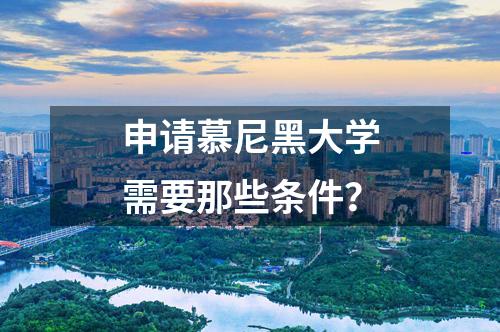 申請慕尼黑大學(xué)需要那些條件？