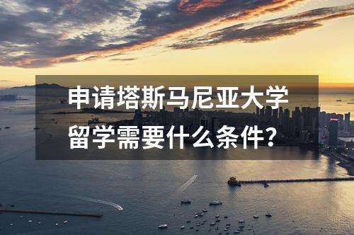 申請(qǐng)塔斯馬尼亞大學(xué)留學(xué)需要什么條件？